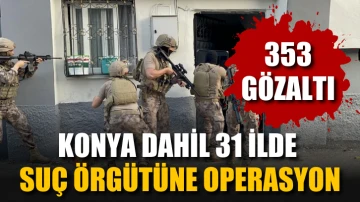 Konya dahil 31 ilde suç örgütüne operasyon: 353 gözaltı