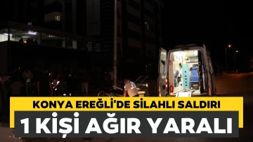 Konya Ereğli’de silahlı saldırı 1 kişi ağır yaralandı