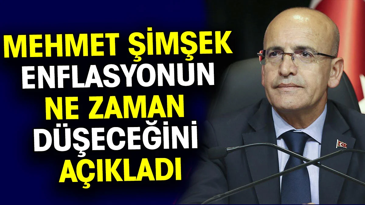 Mehmet Şimşek enflasyonun ne zaman düşeceğini açıkladı