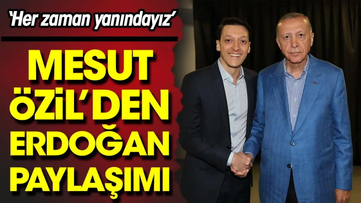 Mesut Özil'den seçim öncesi Erdoğan'a destek paylaşımı: Her zaman yanındayız