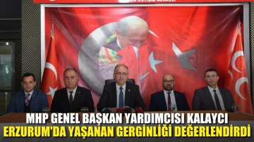 MHP Genel Başkan Yardımcısı Kalaycı, Erzurum'da yaşanan gerginliği değerlendirdi