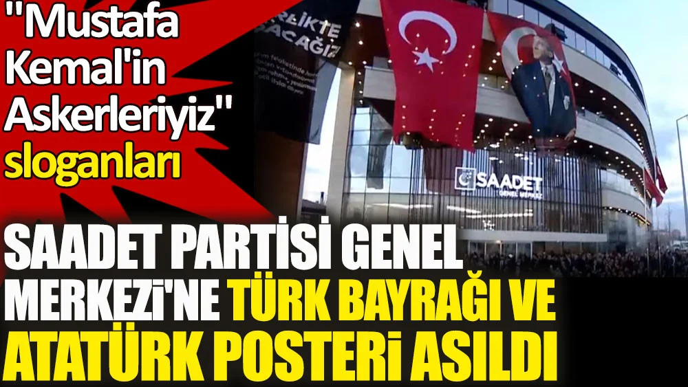 Saadet Partisi Genel Merkezi'ne Atatürk bayrağı asıldı. Mustafa Kemal'in Askerleriyiz sloganları