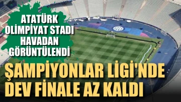 Şampiyonlar Ligi'nde dev finale az kaldı. Atatürk Olimpiyat Stadı havadan görüntülendi