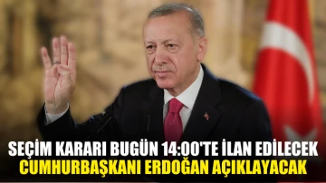 Seçim kararı bugün 14:00'te ilan edilecek Cumhurbaşkanı Erdoğan açıklayacak