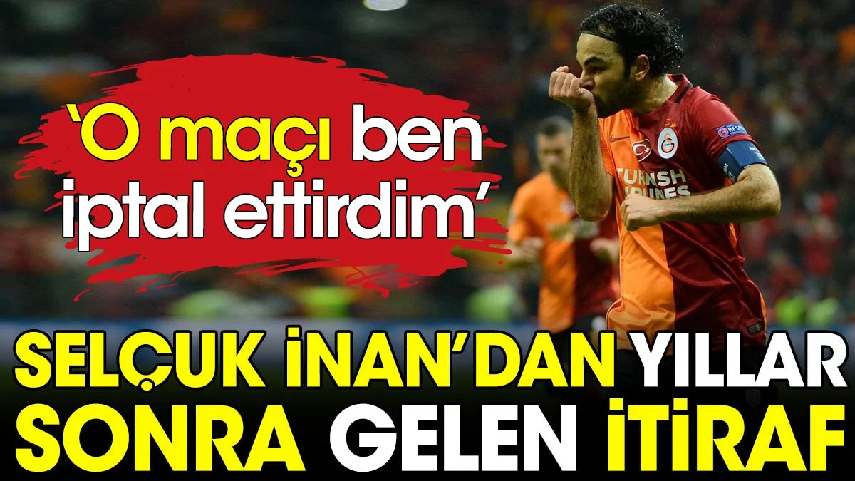 Selçuk İnan'dan yıllar sonra gelen Galatasaray itirafı: O maçı ben iptal ettirdim