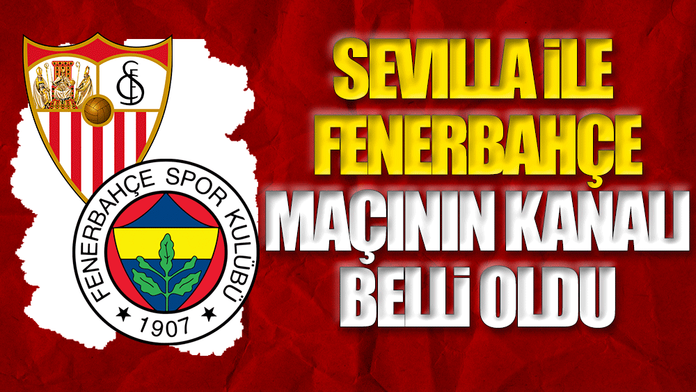 Sevilla Fenerbahçe maçının yayınlanacağı kanal belli oldu