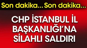 Son dakika...CHP İstanbul İl Başkanlığı'na silahlı saldırı