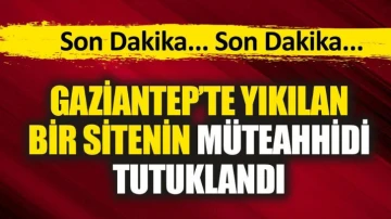Son Dakika... Gaziantep'te yıkılan bir sitenin müteahhidi tutuklandı