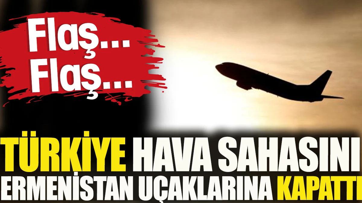 Son dakika... Türkiye hava sahasını Ermenistan uçaklarına kapattı