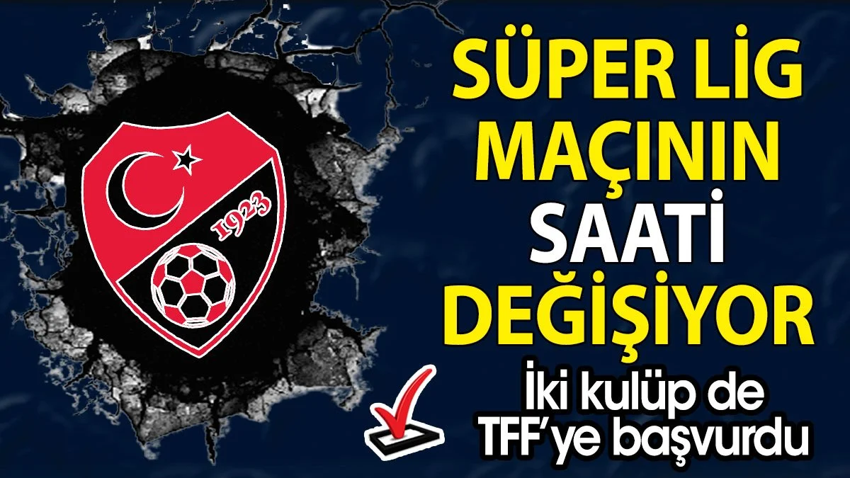 Süper Lig maçının saati değişiyor. İki kulüp de TFF'ye başvurdu