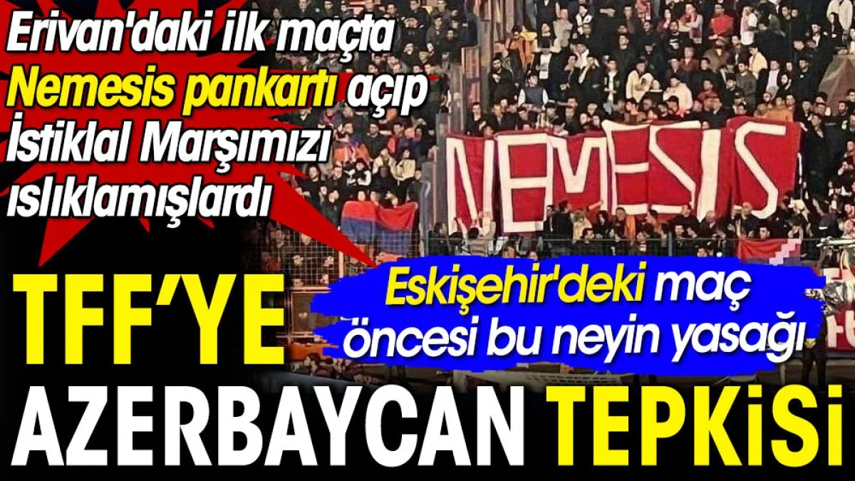 TFF'ye Azerbaycan tepkisi. Erivan'da Nemesis pankartı açmışlardı. Eskişehir'deki maç öncesi bu neyin yasağı