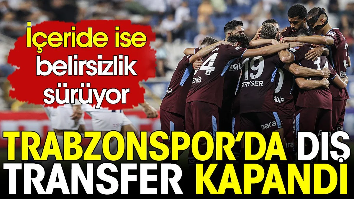 Trabzonspor'da dış transfer kapandı. İçeride belirsizlik sürüyor