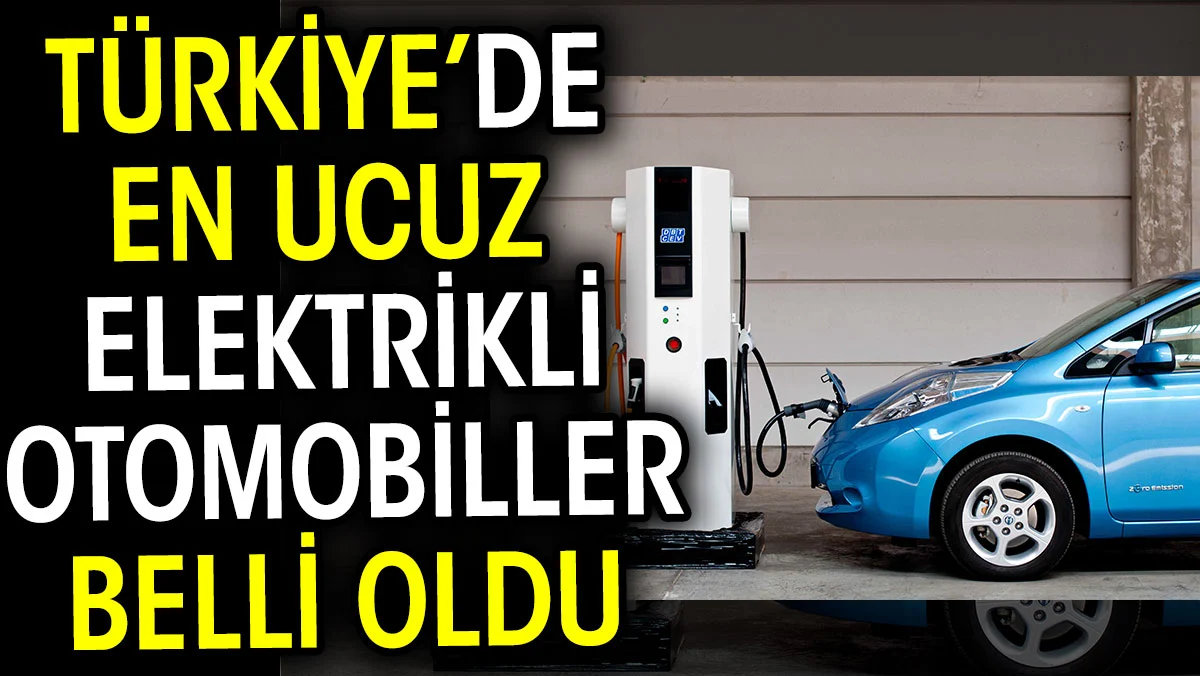 Türkiye’de en ucuz elektrikli otomobiller belli oldu