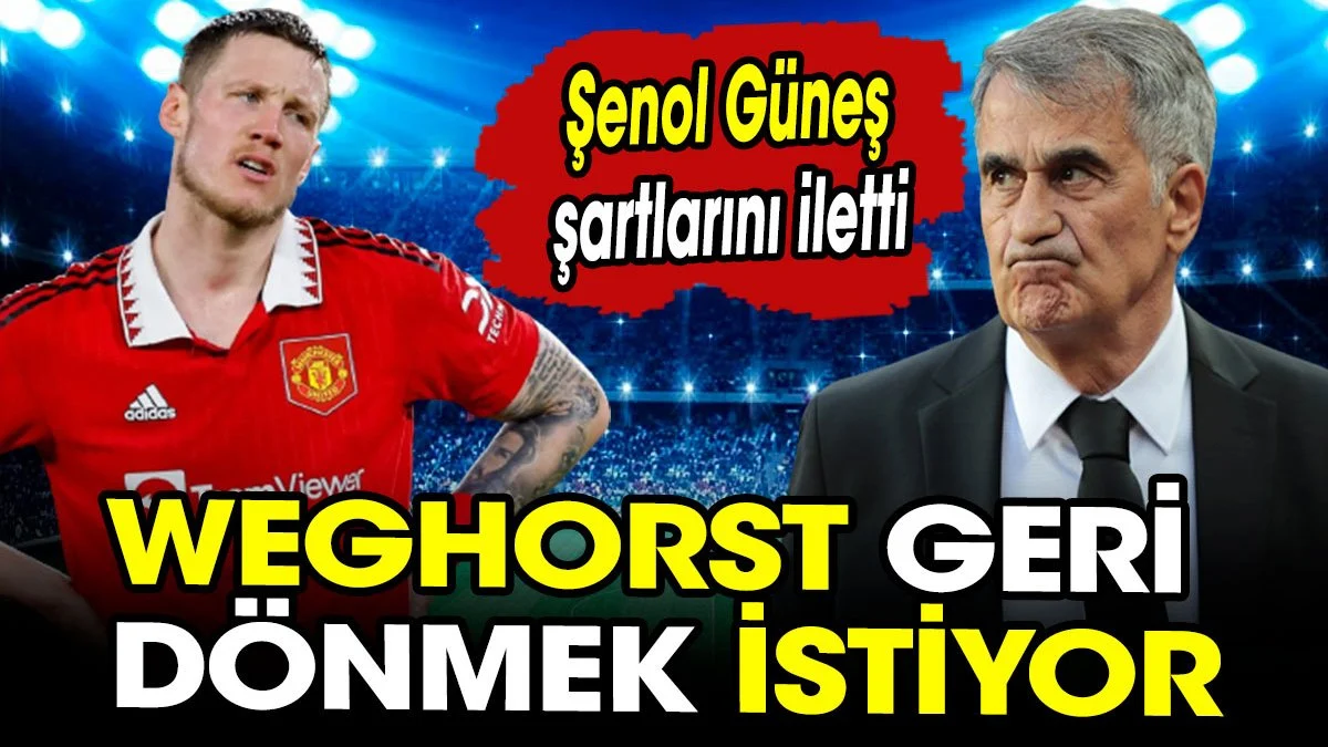 Weghorst ‘un Beşiktaş’a dönme şartlarını Şenol Güneş açıkladı