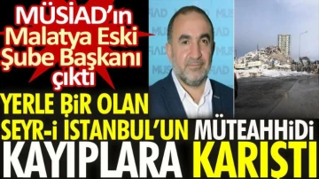 Yerle bir olan Seyr-i İstanbul'un müteahhidi kayıplara karıştı. MÜSİAD'ın Malatya Eski Şube Başkanı çıktı